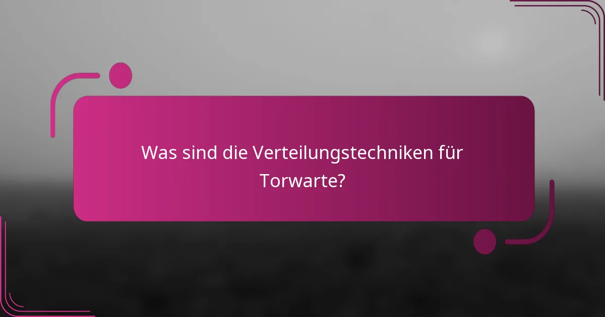 Was sind die Verteilungstechniken für Torwarte?