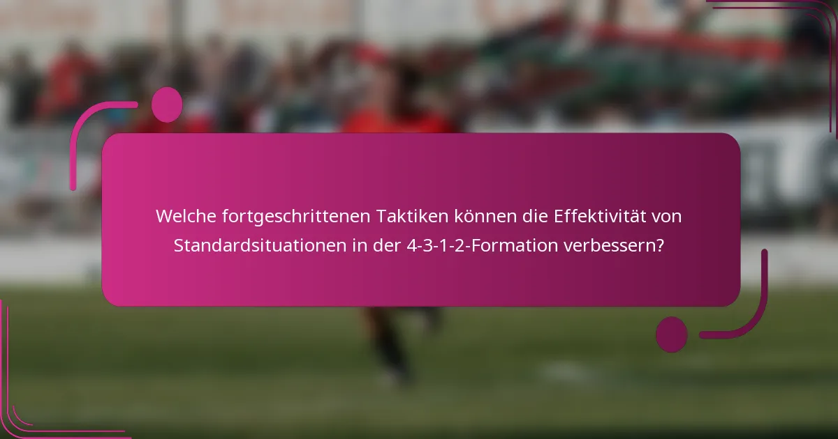 Welche fortgeschrittenen Taktiken können die Effektivität von Standardsituationen in der 4-3-1-2-Formation verbessern?